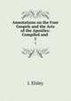Annotations on the Four Gospels and the Acts of the Apostles: Compiled and .. 1, J. Elsley 