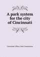 A park system for the city of Cincinnati, Cincinnati (Ohio). Park Commission 