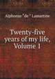 Twenty-five years of my life, Volume 1, Lamartine Alphonse de 