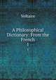 A Philosophical Dictionary: From the French. 1, Voltaire 