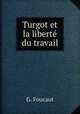 Turgot et la libert du travail, G. Foucaut 