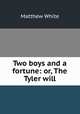 Two boys and a fortune: or, The Tyler will, Matthew White 