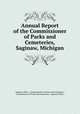 Annual Report of the Commissioner of Parks and Cemeteries, Saginaw, Michigan, Saginaw (Mich .). Commissioner of Parks and Cemeteries , Commissioner of Parks and Cemeteries, Saginaw (Mich.) 