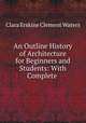 An Outline History of Architecture for Beginners and Students: With Complete ., Waters, Clara Erskine Clement, 1834-1916 