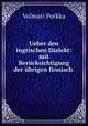 Ueber den ingrischen Dialekt: mit Bercksichtigung der brigen finnisch ., Volmari Porkka 