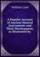 A Popular Account of Ancient Musical Instruments and Their Development, as Illustrated by ., William Lynd 