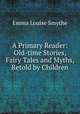 A Primary Reader: Old-time Stories, Fairy Tales and Myths, Retold by Children, Emma Louise Smythe 