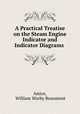 A Practical Treatise on the Steam Engine Indicator and Indicator Diagrams ., Amice, William Worby Beaumont 