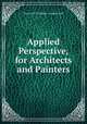 Applied Perspective, for Architects and Painters, WILLIAM PITT PREBLE . LONGFELLOW 