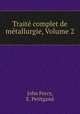 Trait complet de mtallurgie, Volume 2, John Percy, E. Petitgand 