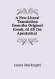 A New Literal Translation from the Original Greek, of All the Apostolical ., James Macknight 