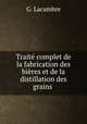 Trait complet de la fabrication des bires et de la distillation des grains ., G. Lacambre 