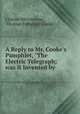 A Reply to Mr. Cooke`s Pamphlet, "The Electric Telegraph; was it Invented by ., Charles Wheatstone , Thomas Fothergill Cooke 