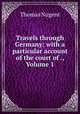 Travels through Germany: with a particular account of the court of ., Volume 1, Thomas Nugent 