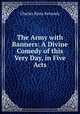 The Army with Banners: A Divine Comedy of this Very Day, in Five Acts, Kennedy Charles Rann 