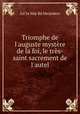 Triomphe de l`auguste mystre de la foi, le trs-saint sacrement de l`autel, 