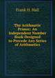 The Arithmetic Primer: An Independent Number Book Designed to Precede Any Series of Arithmetics, Frank H. Hall 