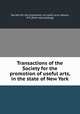 Transactions of the Society for the promotion of useful arts, in the state of New York, Society for the promotion of useful arts, Albany, N.Y. [from old catalog] 