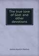 The true love of God: and other devotions, James Austin Maltus 