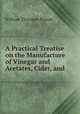 A Practical Treatise on the Manufacture of Vinegar and Acetates, Cider, and ., William Theodore Brannt 