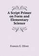A Script Primer on Form and Elementary Science, Frances E. Oliver 