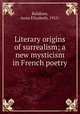 Literary origins of surrealism; a new mysticism in French poetry, Balakian, Anna Elizabeth, 1915- 