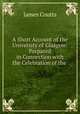 A Short Account of the University of Glasgow: Prepared in Connection with the Celebration of the ., James Coutts 