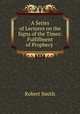 A Series of Lectures on the Signs of the Times: Fulfillment of Prophecy ., Robert Smith 