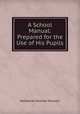 A School Manual: Prepared for the Use of His Pupils, 