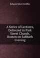A Series of Lectures, Delivered in Park Street Church, Boston on Sabbath Evening, Edward Dorr Griffin 