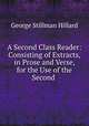 A Second Class Reader: Consisting of Extracts, in Prose and Verse, for the Use of the Second ., Hillard George Stillman 