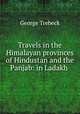 Travels in the Himalayan provinces of Hindustan and the Panjab: in Ladakh ., George Trebeck 