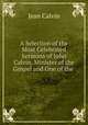 A Selection of the Most Celebrated Sermons of John Calvin, Minister of the Gospel and One of the ., Calvin Jean 