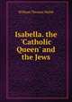 Isabella, the "Catholic Queen" and the Jews, William Thomas Walsh 