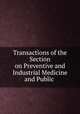 Transactions of the Section on Preventive and Industrial Medicine and Public ., American Medical Association. Section on Preventive and Industrial Medicine and Public Health 