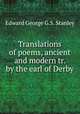 Translations of poems, ancient and modern tr. by the earl of Derby., Edward George G.S. Stanley 
