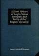 A Short History of Anglo-Saxon Freedom: The Polity of the English-speaking ., Hosmer James Kendall 