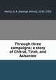 Through three campaigns; a story of Chitral, Tirah, and Ashantee, Henty, G. A. (George Alfred), 1832-1902 