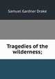 Tragedies of the wilderness;, Samuel Gardner Drake 