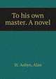 To his own master. A novel, St. Aubyn, Alan 