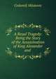 A Royal Tragedy: Being the Story of the Assassination of King Alexander and ., Cedomilj Mijatovic 