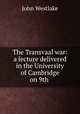 The Transvaal war: a lecture delivered in the University of Cambridge on 9th ., John Westlake 