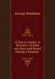 A Trip to Alaska: A Narrative of what was Seen and Heard During a Summer ., George Wardman 