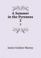 A Summer in the Pyrenees. 2, James Erskine Murray 