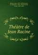 Thtre de Jean Racine, Racine, Jean, 1639-1699,Jouaust, D. (Damase), 1834-1893,Fournel, Victor, 1829-1894 