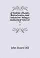 A System of Logic, Ratiocinative and Inductive: Being a Connected View of .. 2, John Stuart Mill 