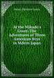 At the Mikado`s Court: The Adventures of Three American Boys in Mdern Japan, Henry Harrison Lewis 