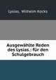 Ausgewhlte Reden des Lysias.: fr den Schulgebrauch, Lysias, Wilhelm Kocks 
