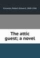 The attic guest; a novel, Knowles, Robert Edward, 1868-1946 