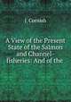 A View of the Present State of the Salmon and Channel-fisheries: And of the ., J. Cornish 